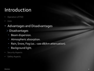 Introduction
•   Operation of FSO
•   Uses

• Advantages and Disadvantages
     Disadvantages
     •   Beam dispersion.
 ...