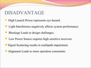 DISADVANTAGE
 High Launch Power represents eye hazard.
 Light Interference negatively affects system performance.
 Bloc...