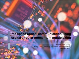 Free space optical communication using
orbital angular momentum multiplexing
Emma Yann Zhang
Hong Kong University of Science and Technology
May 11, 2013
 