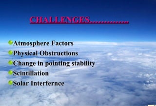 CHALLENGES…………..

Atmosphere Factors
Physical Obstructions
Change in pointing stability
Scintillation
Solar Interfernce
 