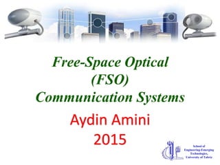 Free-Space Optical
(FSO)
Communication Systems
Aydin Amini
2015 School of
Engineering-Emerging
Technologies,
University of Tabriz
 