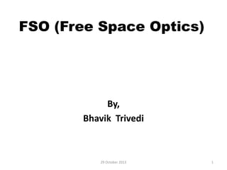 FSO (Free Space Optics)

By,
Bhavik Trivedi

29 October 2013

1

 
