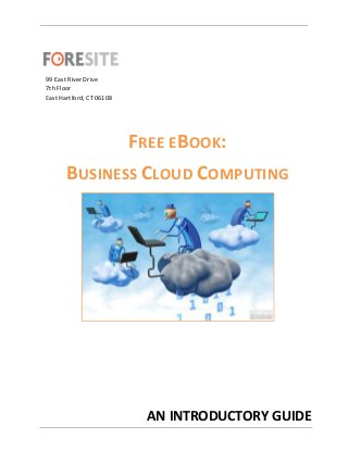 99 East River Drive
7th Floor
East Hartford, CT 06108




                          FREE EBOOK:
       BUSINESS CLOUD COMPUTING




                            AN INTRODUCTORY GUIDE
 