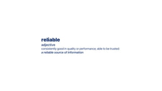 reliable
adjective
consistently good in quality or performance; able to be trusted:
a reliable source of information
 