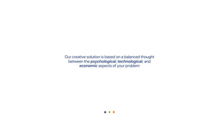 Our creative solution is based on a balanced thought
between the psychological, technological, and
economic aspects of your problem
 
