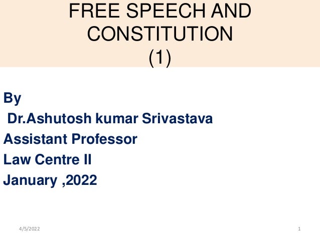 FREE SPEECH AND
CONSTITUTION
(1)
By
Dr.Ashutosh kumar Srivastava
Assistant Professor
Law Centre II
January ,2022
4/5/2022 1
 