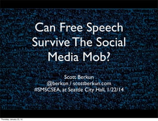 Can Free Speech
Survive The Social
Media Mob?
Scott Berkun
@berkun / scottberkun.com
#SMSCSEA, at Seattle City Hall, 1/22/14

Thursday, January 23, 14

 
