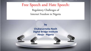 Free Speech and Hate Speech:
Regulatory Challenges of
Internet Freedom in Nigeria
by
Chukwuemeka Nzeih
Digital Bridge Institute
Abuja - Nigeria
 
