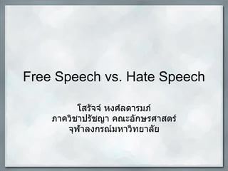 Free Speech vs. Hate Speech

          โสรัจจ์ หงศ์ลดารมภ์
    ภาควิชาปรัชญา คณะอักษรศาสตร์
       จุฬาลงกรณ์มหาวิทยาลัย
 