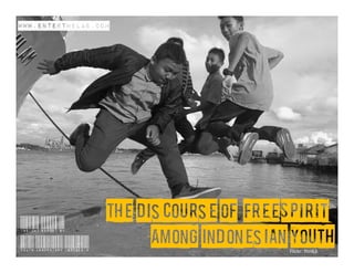 www.enterthelab.com




                             The Discourse of ‘Free Spirit’
Insight report by
Youth Laboratory Indonesia         Among Indonesian Youth
                                                     Flickr: fitri63
 