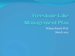 Freestone Lake
Management Plan
       Wilson Ranch POA
              March 2013
 