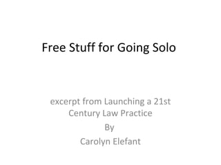 Free Stuff for Going Solo


 excerpt from Launching a 21st
     Century Law Practice
              By
        Carolyn Elefant
 