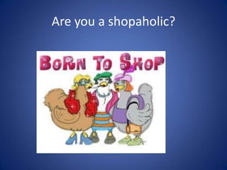 Are you a shopaholic?
 