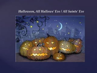 Halloween, All Hallows' Eve / All Saints' Eve
 