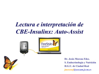 Lectura e interpretación de
CBE-Insulinx: Auto-Assist



                   Dr. Jesús Moreno Fdez.
                   S. Endocrinología y Nutrición
                   H.G.U. de Ciudad Real
                   jmorenof@sescam.jccm.es
 