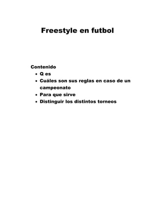 Freestyle en futbol
Contenido
 Q es
 Cuáles son sus reglas en caso de un
campeonato
 Para que sirve
 Distinguir los distintos torneos
 
