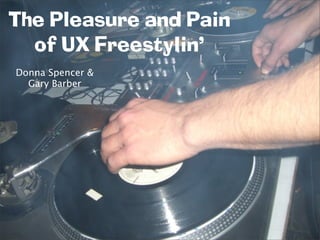 The Pleasure and Pain
  of UX Freestylin’
Donna Spencer &
  Gary Barber