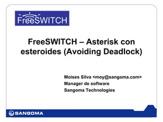 FreeSWITCH – Asterisk con
esteroides (Avoiding Deadlock)

          Moises Silva <moy@sangoma.com>
          Manager de software
          Sangoma Technologies
 