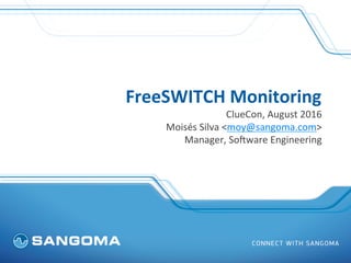 FreeSWITCH	Monitoring	
ClueCon,	August	2016	
Moisés	Silva	<moy@sangoma.com>	
Manager,	So?ware	Engineering		
 