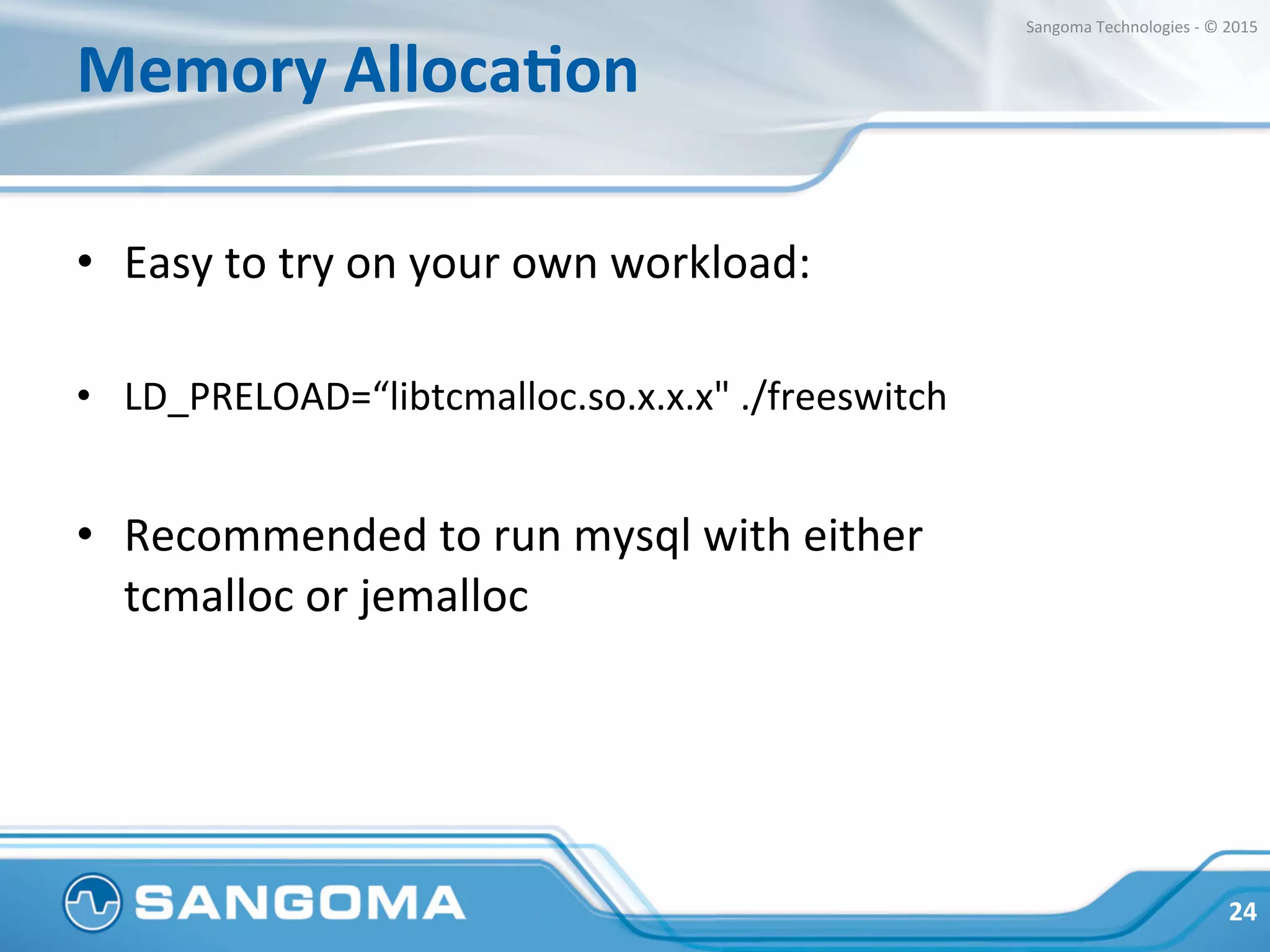 Dialplan	
  
•  Careful	
  planning	
  of	
  your	
  dialplan	
  goes	
  a	
  long	
  
way	
  
•  Do	
  not	
  enable	
  funcHonality	
  you	
  don’t	
  need,	
  
everything	
  has	
  a	
  cost	
  
•  Just	
  loading	
  a	
  module	
  might	
  be	
  consuming	
  
precious	
  cpu	
  cycles	
  
24	
  
Sangoma	
  Technologies	
  -­‐	
  ©	
  2015	
  
 
