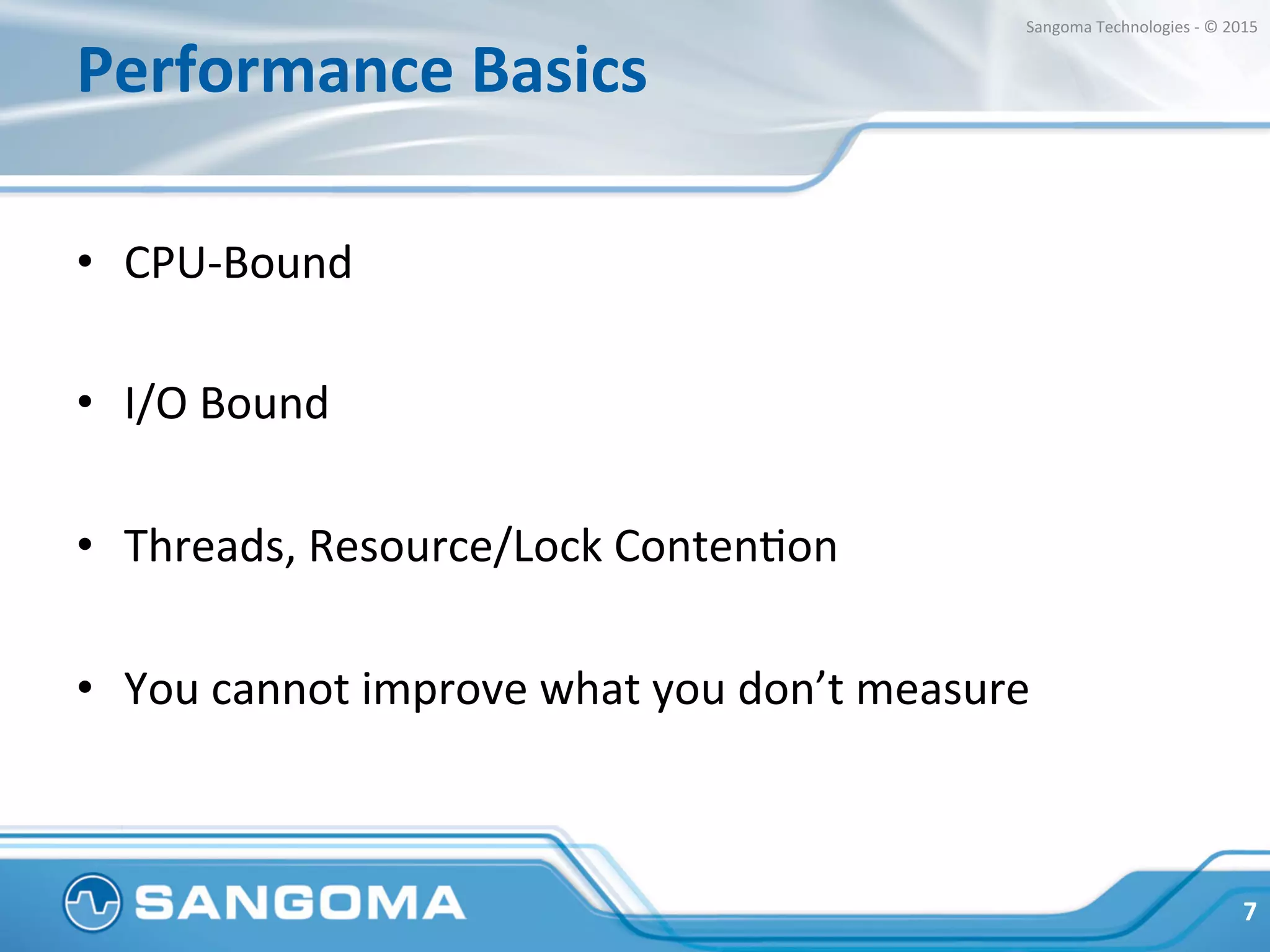 Performance	
  Basics	
  
•  CPU-­‐Bound	
  
•  I/O	
  Bound	
  
•  Threads,	
  Resource/Lock	
  ContenHon	
  
•  You	
  cannot	
  improve	
  what	
  you	
  don’t	
  measure	
  
7	
  
Sangoma	
  Technologies	
  -­‐	
  ©	
  2015	
  
 