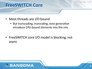 FreeSWITCH	
  Core	
  
•  Most	
  threads	
  are	
  I/O	
  bound	
  
•  But	
  transcoding,	
  transraHng,	
  tone	
  gene...