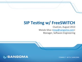 SIP	
  Tes(ng	
  w/	
  FreeSWITCH	
  
ClueCon,	
  August	
  2013	
  
Moisés	
  Silva	
  <moy@sangoma.com>	
  
Manager,	
  So?ware	
  Engineering	
  	
  
 