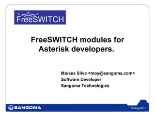 FreeSWITCH modules for
  Asterisk developers.

       Moises Silva <moy@sangoma.com>
       Software Developer
       Sangoma Technologies




                                   05-Aug-09/ 1
 