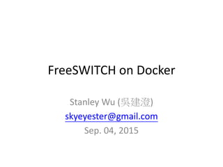 FreeSWITCH on Docker
Stanley Wu (吳建澄)
skyeyester@gmail.com
Sep. 04, 2015
 