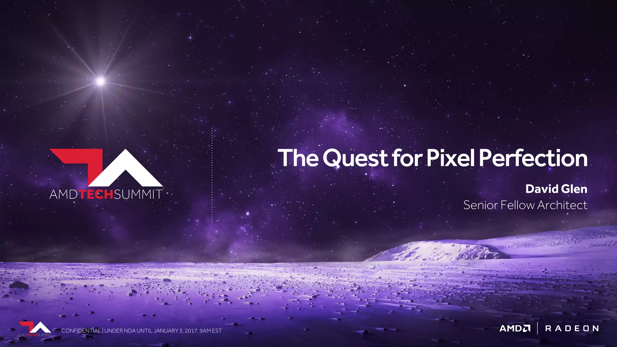 CONFIDENTIAL | UNDER NDA UNTIL JANUARY 3, 2017, 9AM ESTCONFIDENTIAL | UNDER NDA UNTIL JANUARY 3, 2017, 9AM EST
David Glen
Senior Fellow Architect
TheQuestforPixelPerfection
 