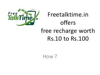 Freetalktime.in
offers
free recharge worth
Rs.10 to Rs.100
How ?
 