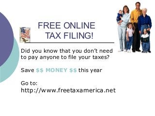 FREE ONLINE
TAX FILING!
Did you know that you don’t need
to pay anyone to file your taxes?
Save $$ MONEY $$ this year
Go to:
http://www.freetaxamerica.net
 