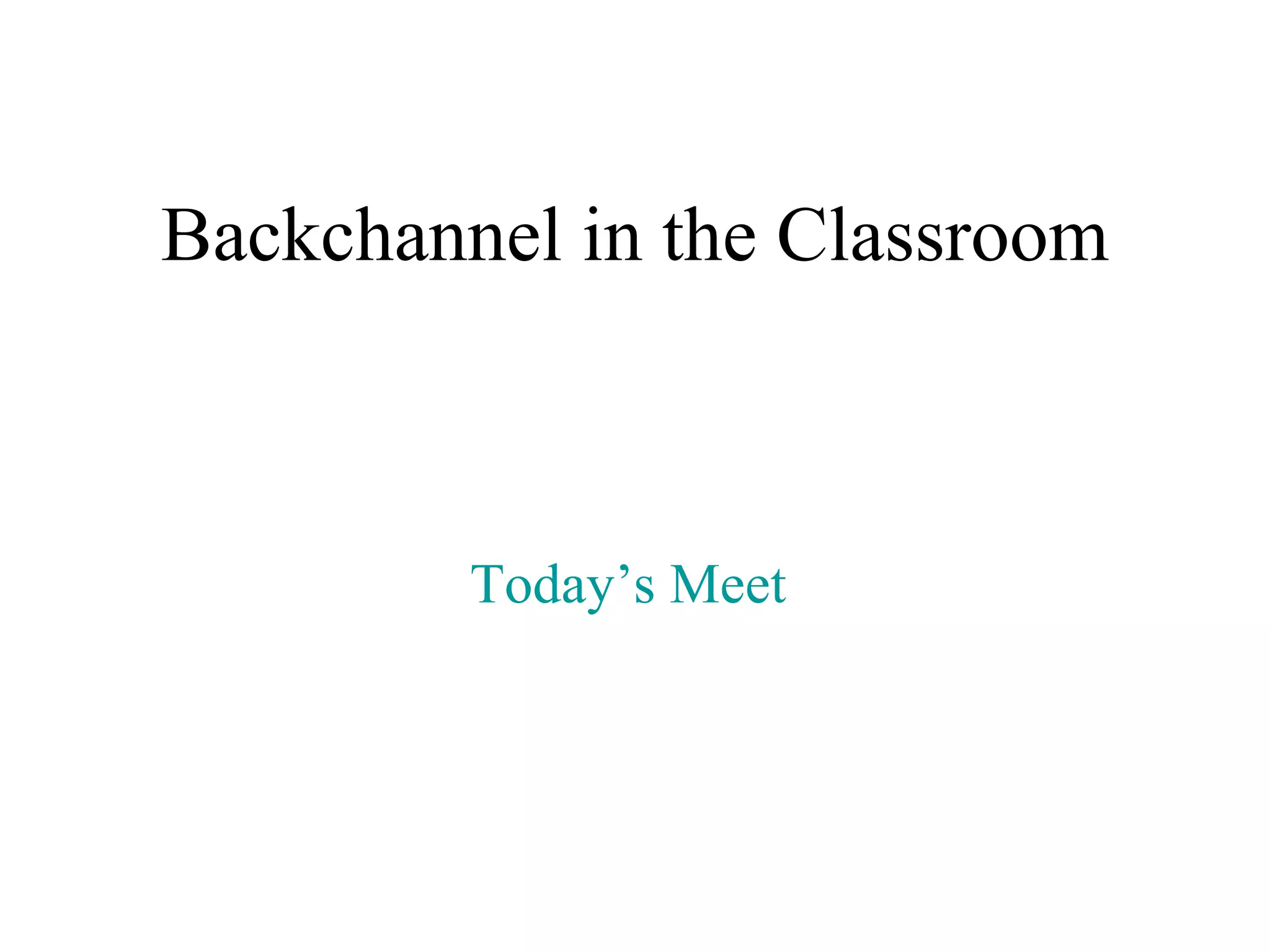 Backchannel in the Classroom Today’s Meet  