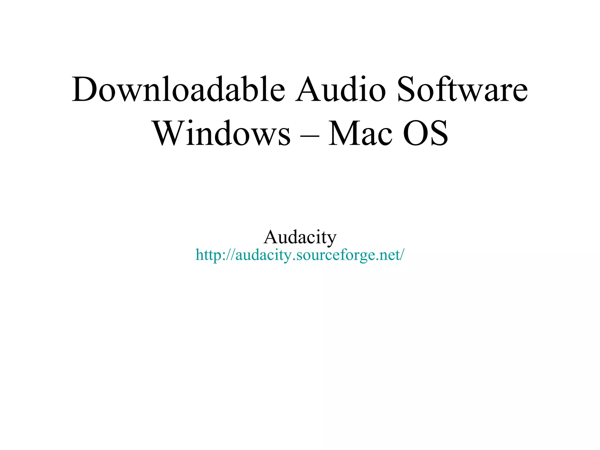Downloadable Audio Software Windows – Mac OS Audacity http:// audacity.sourceforge.net / 