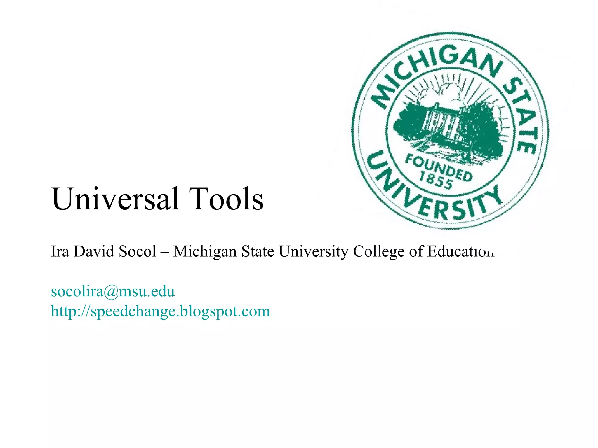 Universal Tools Ira David Socol – Michigan State University College of Education [email_address] http://speedchange.blogspot.com   