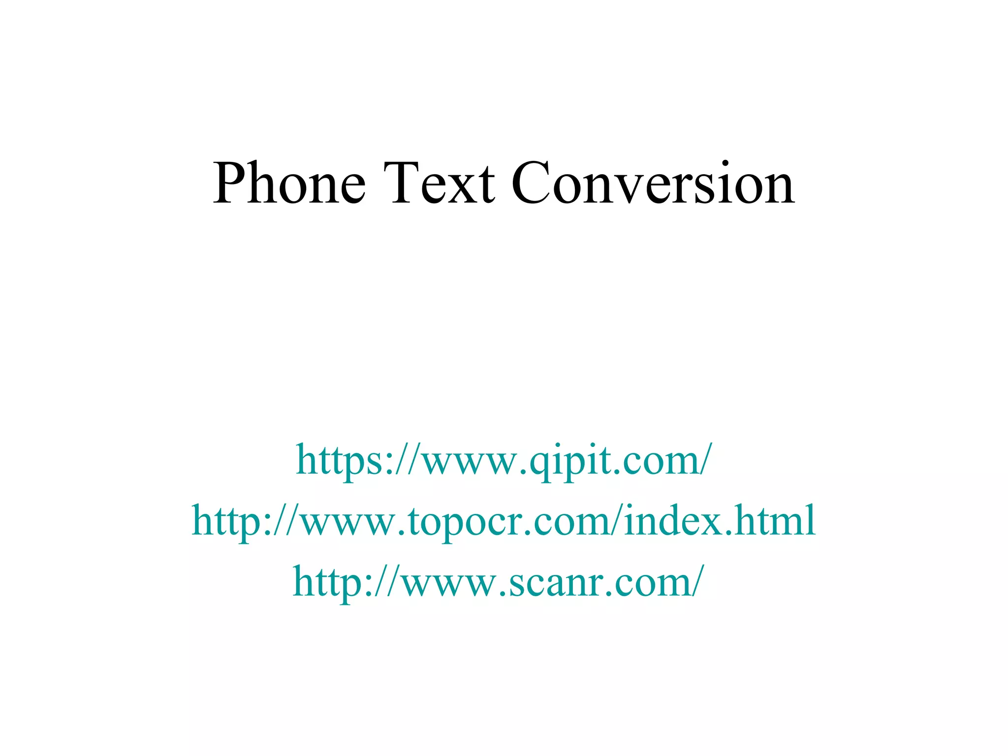 Phone Text Conversion https://www.qipit.com/ http:// www.topocr.com/index.html http://www.scanr.com/   
