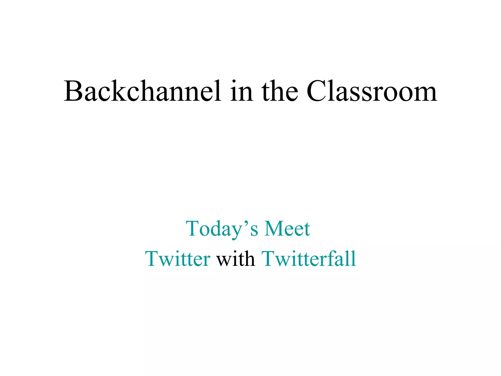 Backchannel in the Classroom Today’s Meet  Twitter  with  Twitterfall 