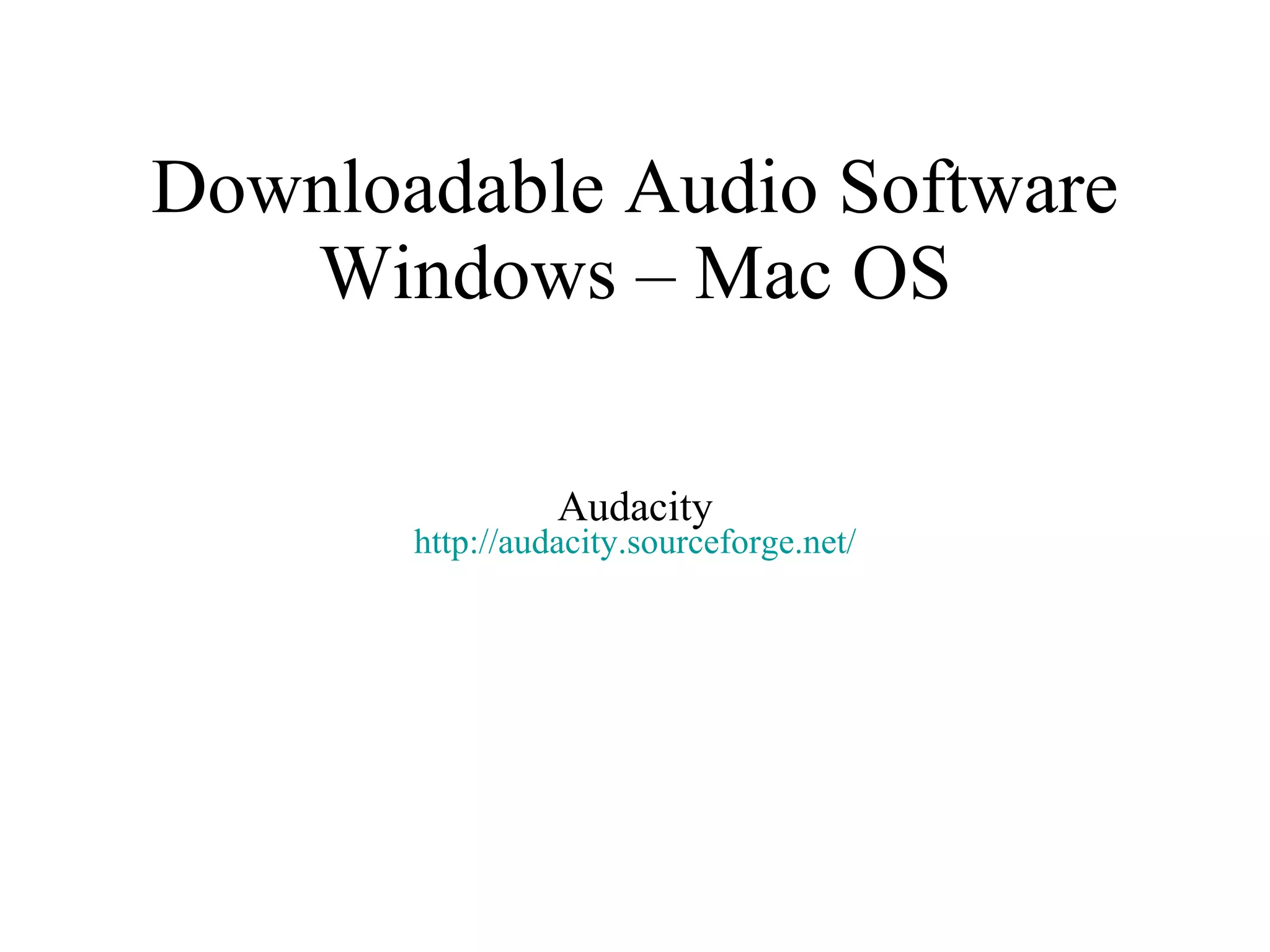 Downloadable Audio Software Windows – Mac OS Audacity http:// audacity.sourceforge.net / 