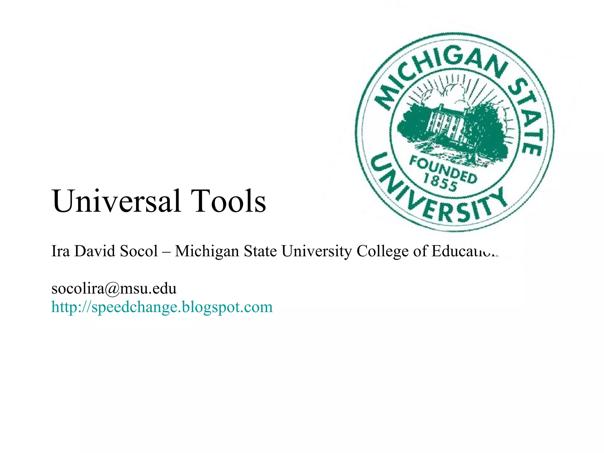 Universal Tools Ira David Socol – Michigan State University College of Education [email_address] http://speedchange.blogspot.com   