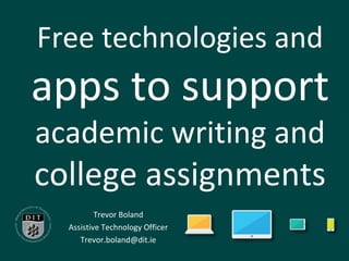 Free technologies and
apps to support
academic writing and
college assignments
Trevor Boland
Assistive Technology Officer
Trevor.boland@dit.ie
 