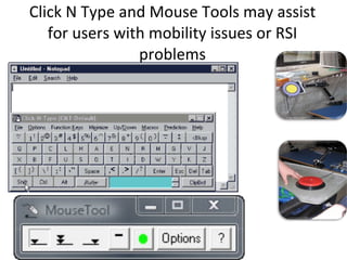 Click N Type and Mouse Tools may assist for users with mobility issues or RSI problems 