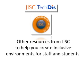   Other resources from JISC  to help you create inclusive environments for staff and students  