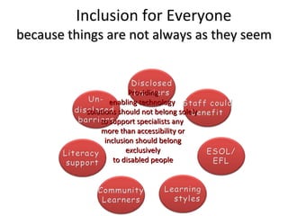 Inclusion for Everyone because things are not always as they seem Providing enabling technology  solutions should not belong solely  to support specialists any  more than accessibility or inclusion should belong exclusively to disabled people 