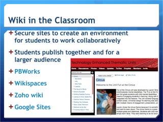 Secure sites to create an environment for students to work collaboratively Students publish together and for a larger audience PBWorks Wikispaces Zoho  wiki Google Sites 