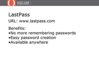 LastPass
URL: www.lastpass.com
Benefits:
•No more remembering passwords
•Easy password creation
•Available anywhere
 