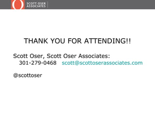 THANK YOU FOR ATTENDING!!

Scott Oser, Scott Oser Associates:
  301-279-0468   scott@scottoserassociates.com

@scottoser
 