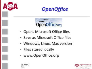 OpenOffice

-

Opens Microsoft Office files
Save as Microsoft Office files
Windows, Linux, Mac version
Files stored locally
www.OpenOffice.org

29.Mar.2
012

 