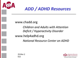 ADD / ADHD Resources
www.chadd.org
Children and Adults with Attention
Deficit / Hyperactivity Disorder

www.help4adhd.org
National Resource Center on ADHD

29.Mar.2
012

 