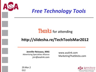 Free Technology Tools
Please fill out the Evaluation Form
Thanks for attending
http://slidesha.re/TechToolsMar2012
Jennifer Reissaus, MAS

Advertising Specialties Alliance

jmr@asalink.com

29.Mar.2
012

www.asalink.com
MarketingThatSticks.com

 