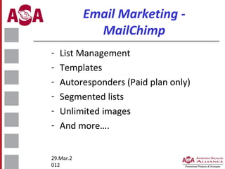 Email Marketing MailChimp
-

List Management
Templates
Autoresponders (Paid plan only)
Segmented lists
Unlimited images
And more….

29.Mar.2
012

 